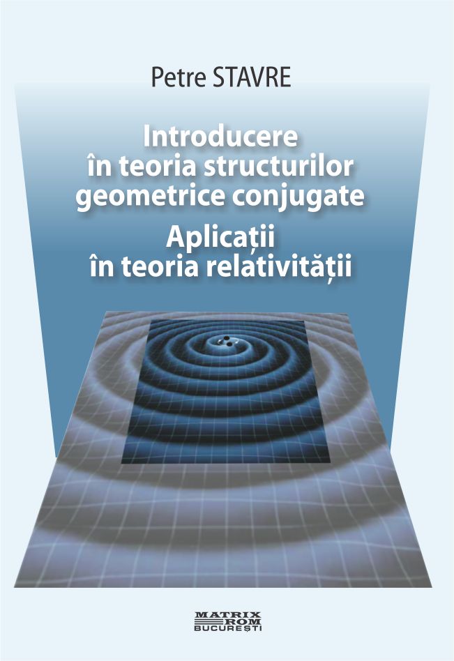 Introducere in teoria structurilor geometrice conjugate. Aplicatii in teoria relativitatii | Editura Matrix Rom