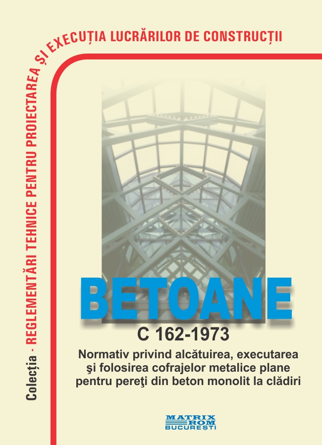 C 162-1973: Normativ privind alcătuirea, executarea și folosirea cofrajelor metalice plane pentru pereți din beton monolit la clădiri | Editura Matrix Rom
